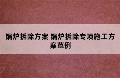 锅炉拆除方案 锅炉拆除专项施工方案范例